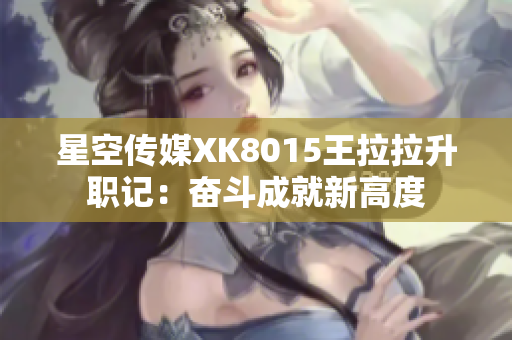 星空傳媒XK8015王拉拉升職記：奮斗成就新高度