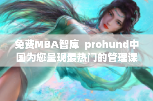 免費(fèi)MBA智庫(kù)  prohund中國(guó)為您呈現(xiàn)最熱門的管理課程