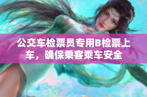 公交車檢票員專用B檢票上車，確保乘客乘車安全