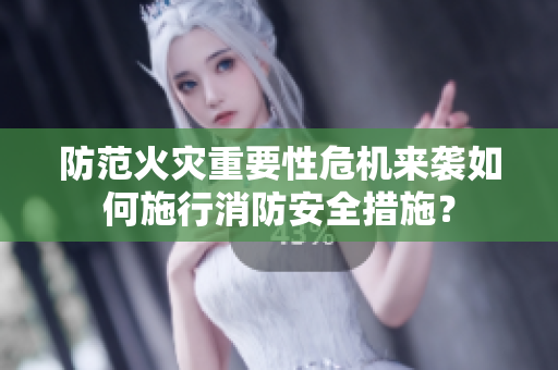 防范火災(zāi)重要性危機(jī)來襲如何施行消防安全措施？