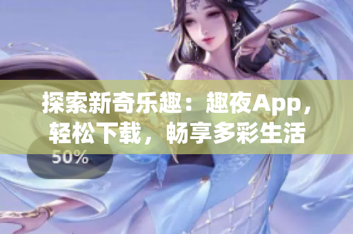 探索新奇樂(lè)趣：趣夜App，輕松下載，暢享多彩生活