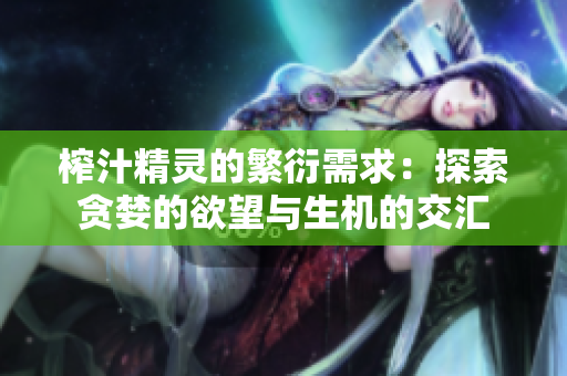 榨汁精靈的繁衍需求：探索貪婪的欲望與生機(jī)的交匯