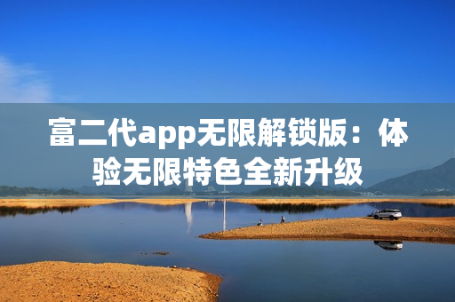 富二代app無限解鎖版：體驗無限特色全新升級