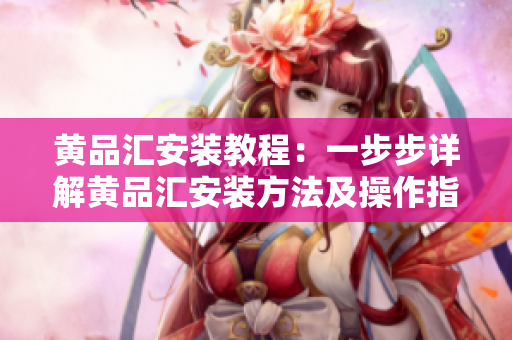 黃品匯安裝教程：一步步詳解黃品匯安裝方法及操作指南