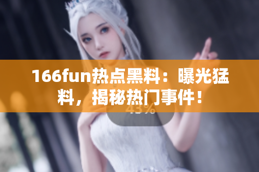 166fun熱點黑料：曝光猛料，揭秘?zé)衢T事件！