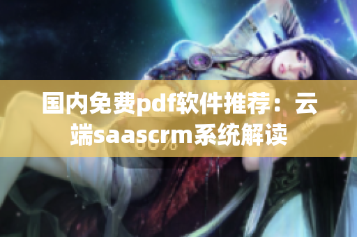 國(guó)內(nèi)免費(fèi)pdf軟件推薦：云端saascrm系統(tǒng)解讀