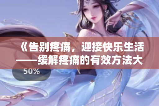 《告別疼痛，迎接快樂生活——緩解疼痛的有效方法大揭秘，從此告別痛苦》
