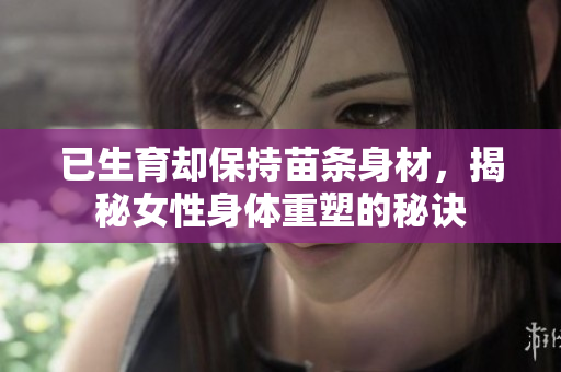 已生育卻保持苗條身材，揭秘女性身體重塑的秘訣