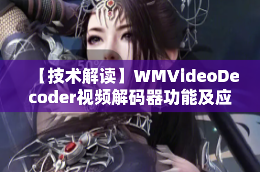 【技術解讀】WMVideoDecoder視頻解碼器功能及應用詳解