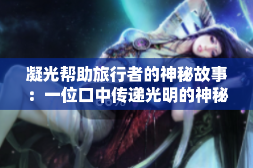 凝光幫助旅行者的神秘故事：一位口中傳遞光明的神秘人物如何改變了旅行者的命運