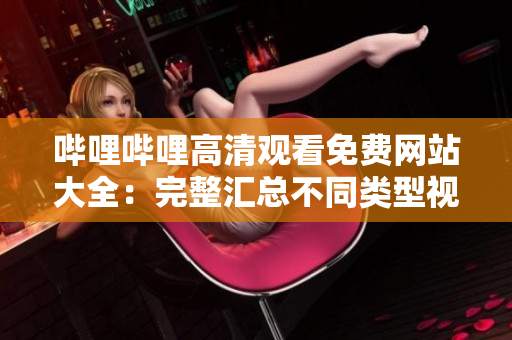 嗶哩嗶哩高清觀看免費(fèi)網(wǎng)站大全：完整匯總不同類型視頻資源