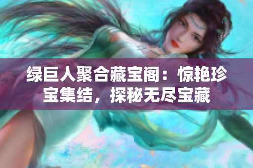 綠巨人聚合藏寶閣：驚艷珍寶集結，探秘無盡寶藏