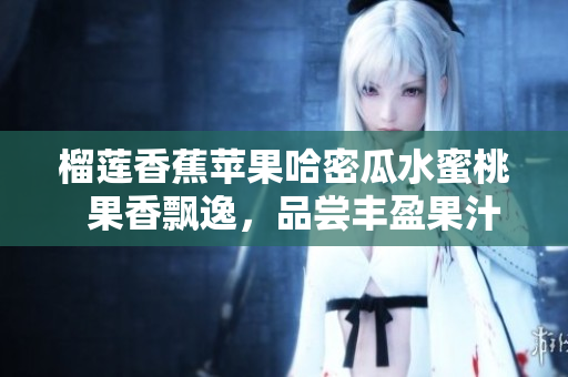 榴蓮香蕉蘋果哈密瓜水蜜桃  果香飄逸，品嘗豐盈果汁滋味