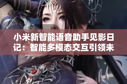 小米新智能語(yǔ)音助手見影日記：智能多模態(tài)交互引領(lǐng)未來 日記記錄更便捷