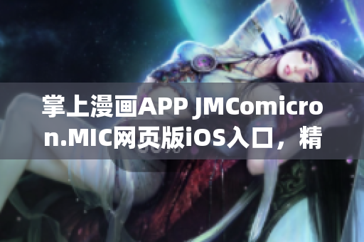 掌上漫畫APP JMComicron.MIC網(wǎng)頁版iOS入口，精彩漫畫手機(jī)閱讀體驗(yàn)