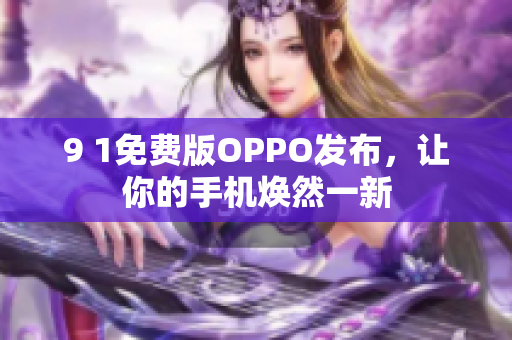 9 1免費(fèi)版OPPO發(fā)布，讓你的手機(jī)煥然一新