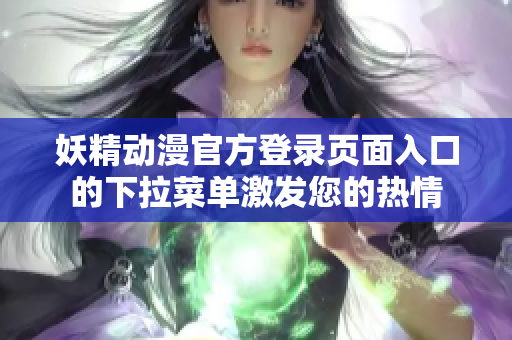 妖精動(dòng)漫官方登錄頁面入口的下拉菜單激發(fā)您的熱情