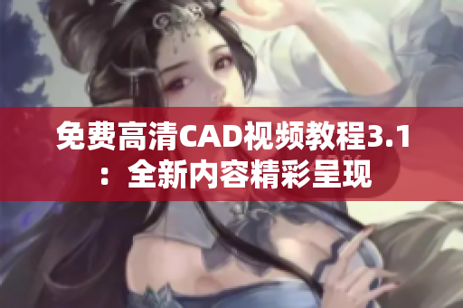 免費(fèi)高清CAD視頻教程3.1：全新內(nèi)容精彩呈現(xiàn)