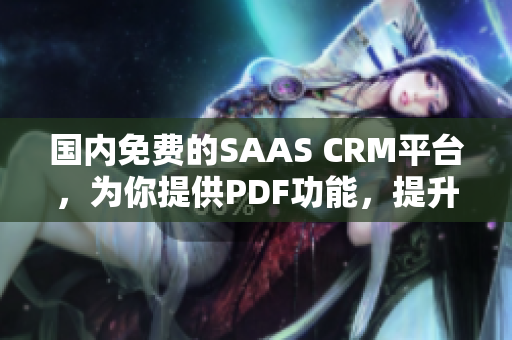 國內免費的SAAS CRM平臺，為你提供PDF功能，提升工作效率
