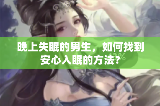 晚上失眠的男生，如何找到安心入眠的方法？