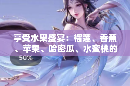 享受水果盛宴：榴蓮、香蕉、蘋果、哈密瓜、水蜜桃的獨(dú)特風(fēng)味