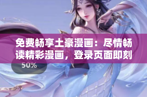 免費暢享土豪漫畫：盡情暢讀精彩漫畫，登錄頁面即刻開啟新世界