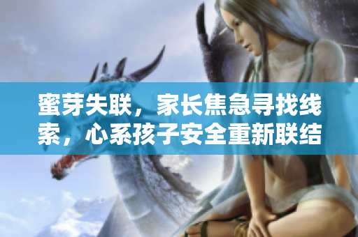 蜜芽失聯(lián)，家長(zhǎng)焦急尋找線(xiàn)索，心系孩子安全重新聯(lián)結(jié)