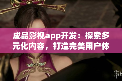 成品影視app開(kāi)發(fā)：探索多元化內(nèi)容，打造完美用戶(hù)體驗(yàn)