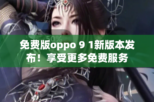 免費(fèi)版oppo 9 1新版本發(fā)布！享受更多免費(fèi)服務(wù)