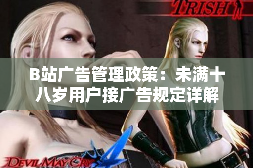 B站廣告管理政策：未滿十八歲用戶接廣告規(guī)定詳解