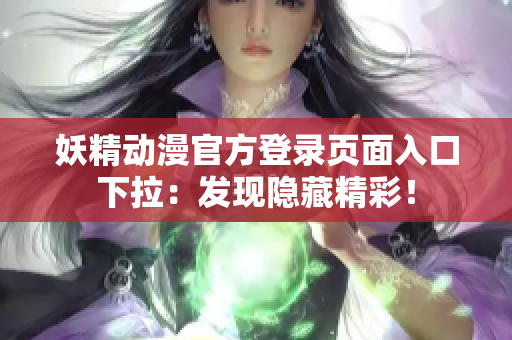 妖精動(dòng)漫官方登錄頁(yè)面入口下拉：發(fā)現(xiàn)隱藏精彩！