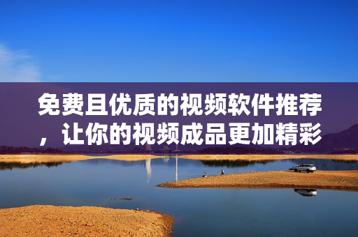 免費(fèi)且優(yōu)質(zhì)的視頻軟件推薦，讓你的視頻成品更加精彩