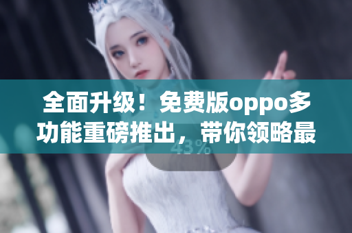 全面升級！免費版oppo多功能重磅推出，帶你領(lǐng)略最新科技魅力