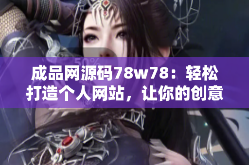 成品網(wǎng)源碼78w78：輕松打造個人網(wǎng)站，讓你的創(chuàng)意得到最佳展示