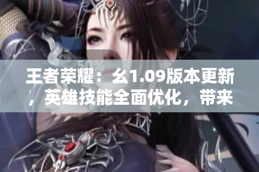 王者榮耀：幺1.09版本更新，英雄技能全面優(yōu)化，帶來(lái)全新玩法體驗(yàn)