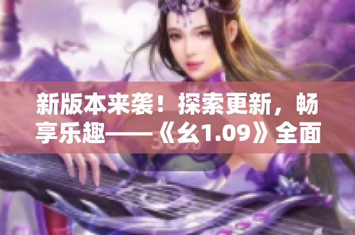 新版本來襲！探索更新，暢享樂趣——《幺1.09》全面升級(jí)！