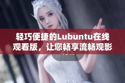 輕巧便捷的Lubuntu在線(xiàn)觀(guān)看版，讓您暢享流暢觀(guān)影體驗(yàn)