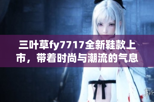 三葉草fy7717全新鞋款上市，帶著時尚與潮流的氣息