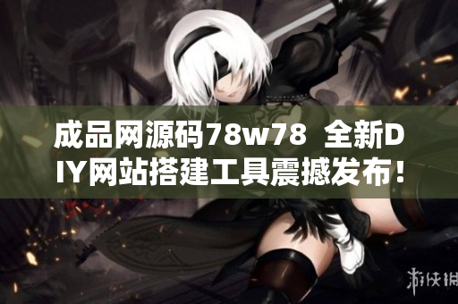 成品網(wǎng)源碼78w78  全新DIY網(wǎng)站搭建工具震撼發(fā)布！