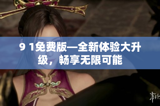 9 1免費版—全新體驗大升級，暢享無限可能