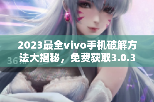 2023最全vivo手機(jī)破解方法大揭秘，免費(fèi)獲取3.0.3版破解技巧