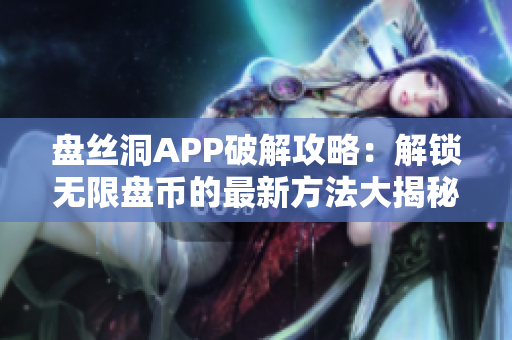 盤(pán)絲洞APP破解攻略：解鎖無(wú)限盤(pán)幣的最新方法大揭秘