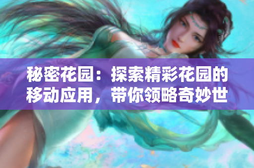 秘密花園：探索精彩花園的移動(dòng)應(yīng)用，帶你領(lǐng)略奇妙世界