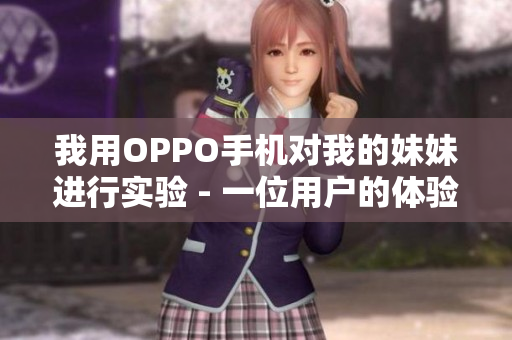 我用OPPO手機對我的妹妹進行實驗 - 一位用戶的體驗分享