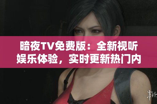 暗夜TV免費(fèi)版：全新視聽(tīng)娛樂(lè)體驗(yàn)，實(shí)時(shí)更新熱門(mén)內(nèi)容
