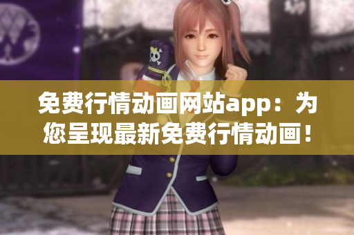 免費(fèi)行情動(dòng)畫(huà)網(wǎng)站app：為您呈現(xiàn)最新免費(fèi)行情動(dòng)畫(huà)！