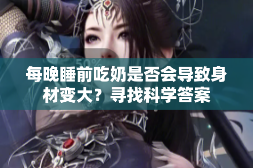 每晚睡前吃奶是否會導致身材變大？尋找科學答案
