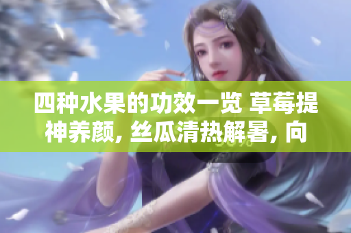 四種水果的功效一覽 草莓提神養(yǎng)顏, 絲瓜清熱解暑, 向日葵促進循環(huán), 櫻桃抗氧化健腦