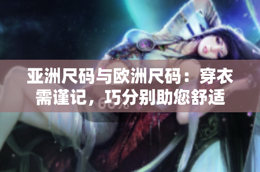 亞洲尺碼與歐洲尺碼：穿衣需謹記，巧分別助您舒適