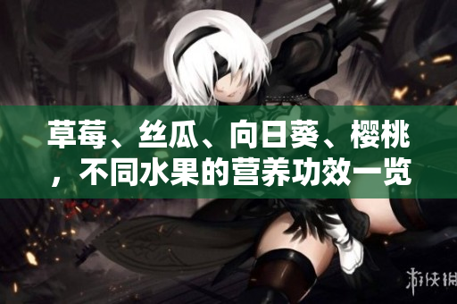 草莓、絲瓜、向日葵、櫻桃，不同水果的營(yíng)養(yǎng)功效一覽